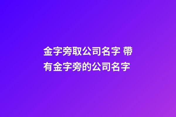 金字旁取公司名字 帶有金字旁的公司名字-第1張-公司起名-玄機派